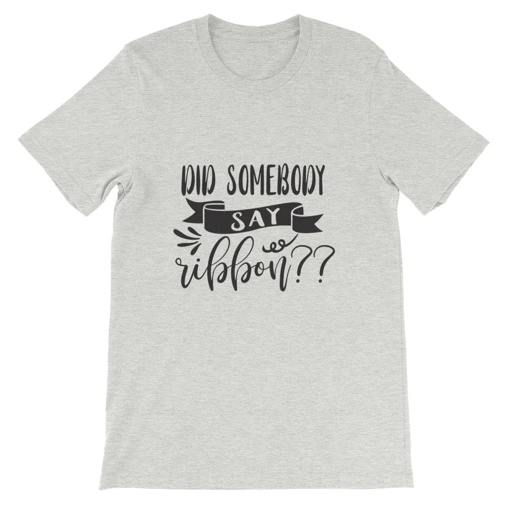 Did Somebody Say Ribbon? Wreath Shirt, Crafting Tee, Short-Sleeve Unisex T-Shirt