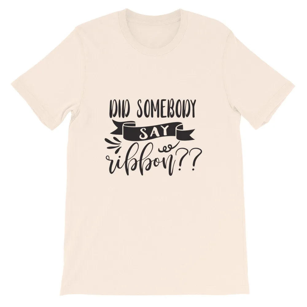 Did Somebody Say Ribbon? Wreath Shirt, Crafting Tee, Short-Sleeve Unisex T-Shirt