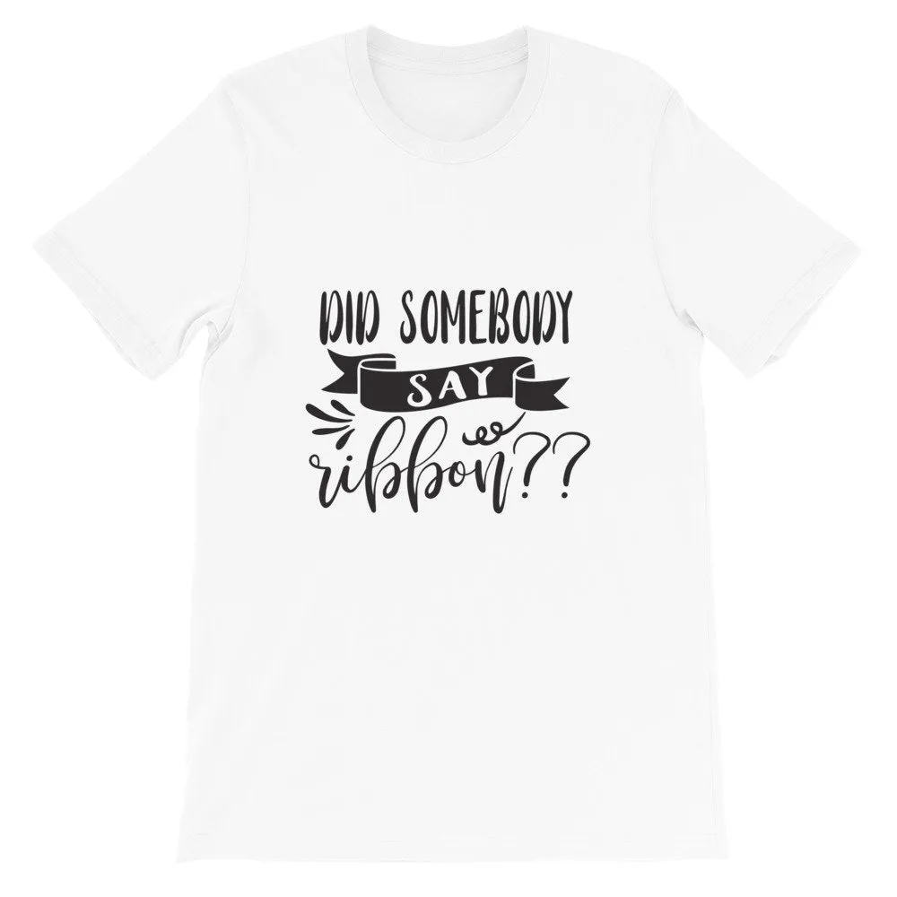 Did Somebody Say Ribbon? Wreath Shirt, Crafting Tee, Short-Sleeve Unisex T-Shirt