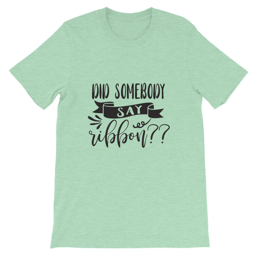 Did Somebody Say Ribbon? Wreath Shirt, Crafting Tee, Short-Sleeve Unisex T-Shirt