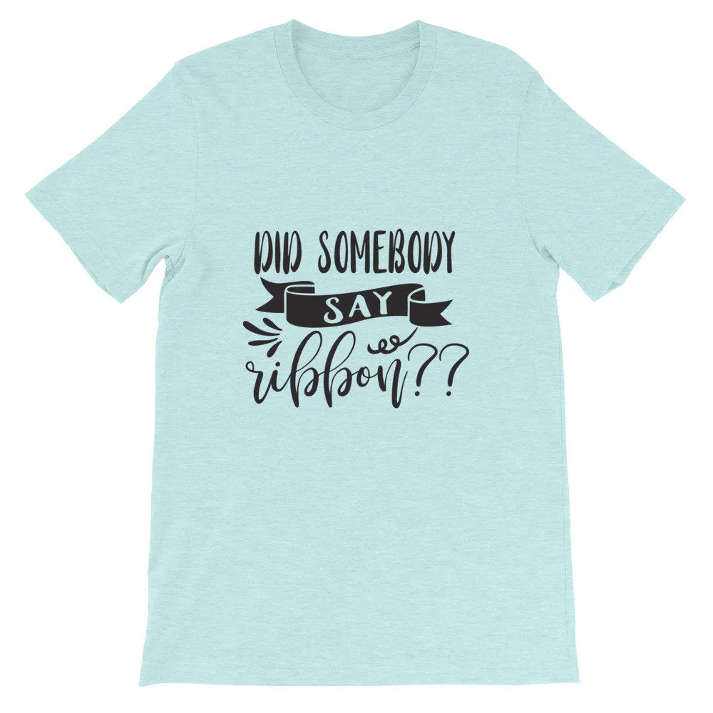 Did Somebody Say Ribbon? Wreath Shirt, Crafting Tee, Short-Sleeve Unisex T-Shirt