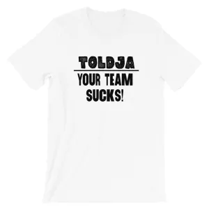 Toldja - Your Team Sucks! T-Shirt