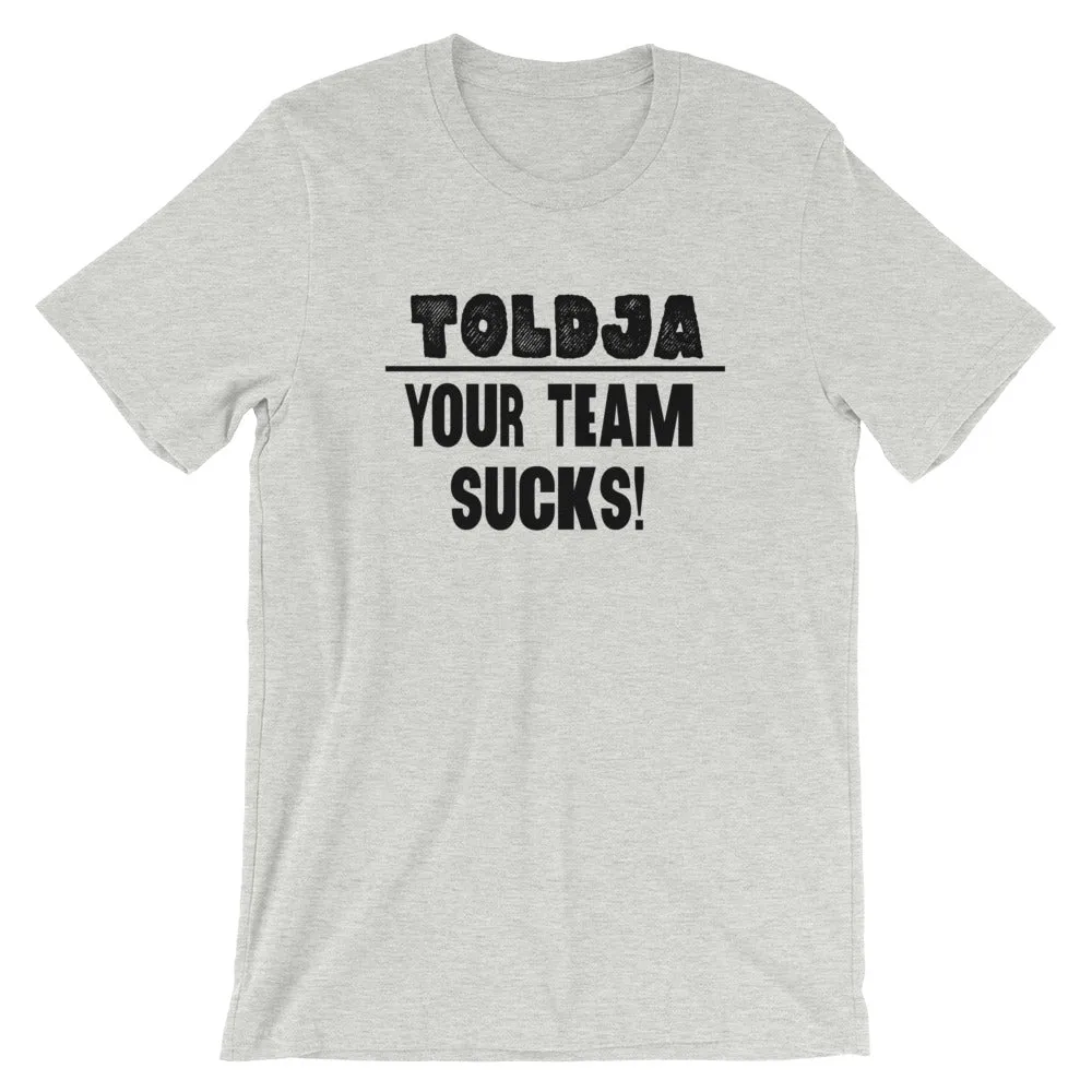 Toldja - Your Team Sucks! T-Shirt