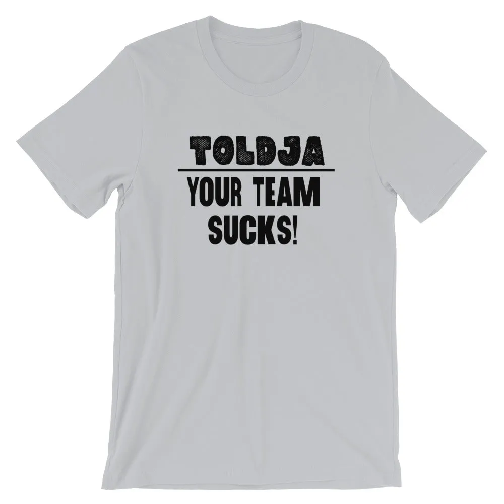 Toldja - Your Team Sucks! T-Shirt